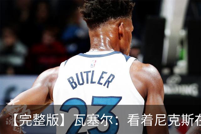 【完整版】瓦塞尔：看着尼克斯在我们的主场狂欢真的很痛苦