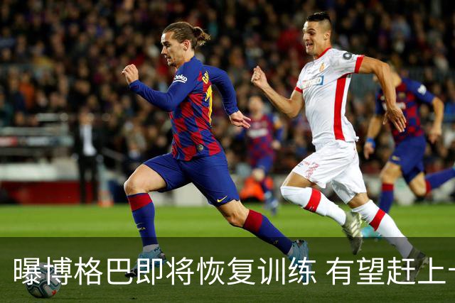 曝博格巴即将恢复训练 有望赶上卡塔尔世界杯