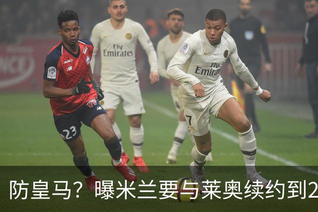防皇马？曝米兰要与莱奥续约到2027 违约金升到2亿