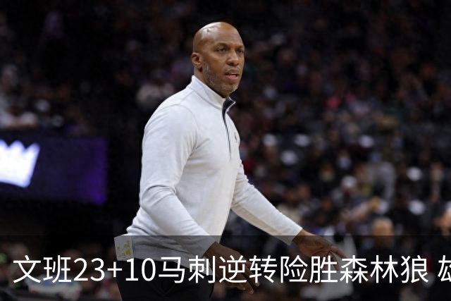 文班23+10马刺逆转险胜森林狼 雄鹿大胜鹈鹕